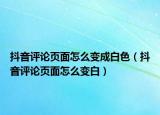 抖音评论页面怎么变成白色（抖音评论页面怎么变白）