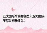 五大国际车展有哪些（五大国际车展分别是什么）