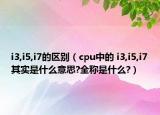 i3,i5,i7的区别（cpu中的 i3,i5,i7其实是什么意思?全称是什么?）
