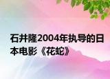 石井隆2004年执导的日本电影《花蛇》