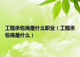工程承包商是什么职业（工程承包商是什么）