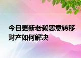 今日更新老赖恶意转移财产如何解决
