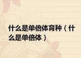 什么是单倍体育种（什么是单倍体）