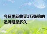 今日更新收受1万贿赂的追诉期是多久