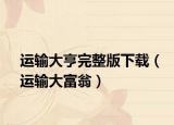 运输大亨完整版下载（运输大富翁）