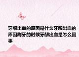牙龈出血的原因是什么牙龈出血的原因刷牙的时候牙龈出血是怎么回事