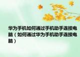 华为手机如何通过手机助手连接电脑（如何通过华为手机助手连接电脑）