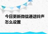 今日更新微信通话铃声怎么设置