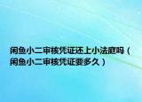 闲鱼小二审核凭证还上小法庭吗（闲鱼小二审核凭证要多久）