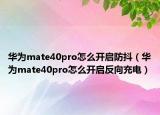 华为mate40pro怎么开启防抖（华为mate40pro怎么开启反向充电）