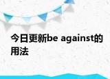 今日更新be against的用法