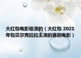 大红包电影谁演的（大红包 2021年包贝尔克拉拉主演的喜剧电影）