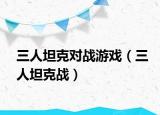三人坦克对战游戏（三人坦克战）