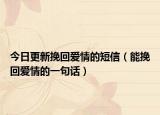 今日更新挽回爱情的短信（能挽回爱情的一句话）