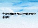 今日更新有效合同应当满足哪些条件呢