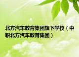 北方汽车教育集团旗下学校（中职北方汽车教育集团）