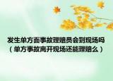 发生单方面事故理赔员会到现场吗（单方事故离开现场还能理赔么）