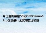 今日更新荣耀50和OPPOReno6Pro区别是什么买哪款比较好