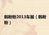 韩盼盼2013车展（韩盼盼）