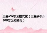 三星a9s怎么格式化（三星手机p308怎么格式化）