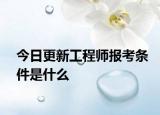 今日更新工程师报考条件是什么