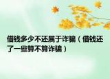 借钱多少不还属于诈骗（借钱还了一些算不算诈骗）