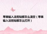 苹果输入法剪贴板怎么清空（苹果输入法剪贴板怎么打开）