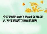 今日更新厨房喷了酒精多久可以开火,75度酒精可以喷在厨房吗