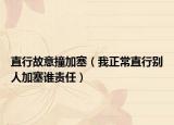 直行故意撞加塞（我正常直行别人加塞谁责任）