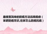 最便宜简单的防癌方法远离癌症（家庭防癌常识,在家怎么防癌抗癌）