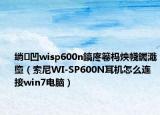 绱㈠凹wisp600n鎬庝箞杩炴帴钃濈墮（索尼WI-SP600N耳机怎么连接win7电脑）