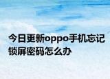 今日更新oppo手机忘记锁屏密码怎么办