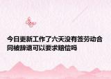今日更新工作了六天没有签劳动合同被辞退可以要求赔偿吗