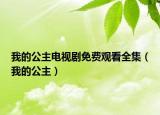 我的公主电视剧免费观看全集（我的公主）