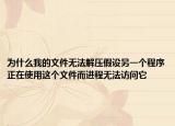 为什么我的文件无法解压假设另一个程序正在使用这个文件而进程无法访问它