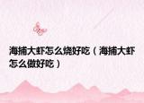 海捕大虾怎么烧好吃（海捕大虾怎么做好吃）