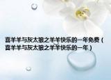 喜羊羊与灰太狼之羊羊快乐的一年免费（喜羊羊与灰太狼之羊羊快乐的一年）
