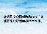 微信图片如何转换成word（微信图片如何转换成word文档）
