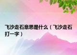 飞沙走石意思是什么（飞沙走石打一字）