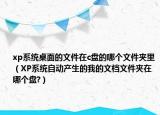 xp系统桌面的文件在c盘的哪个文件夹里（XP系统自动产生的我的文档文件夹在哪个盘?）