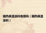 隔热保温涂料有用吗（隔热保温涂料）
