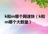 k和m哪个网速快（k和m哪个大数量）