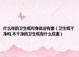什么样的卫生纸对身体没有害（卫生纸干净吗,不干净的卫生纸有什么危害）