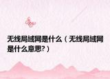 无线局域网是什么（无线局域网是什么意思?）