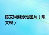 陈艾琳游泳池图片（陈艾琳）