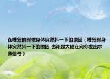 在睡觉的时候身体突然抖一下的原因（睡觉时身体突然抖一下的原因 也许是大脑在向你发出求救信号）
