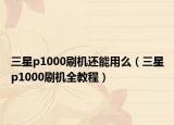 三星p1000刷机还能用么（三星p1000刷机全教程）