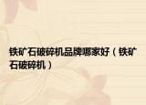 铁矿石破碎机品牌哪家好（铁矿石破碎机）