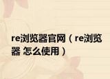 re浏览器官网（re浏览器 怎么使用）