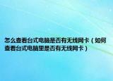 怎么查看台式电脑是否有无线网卡（如何查看台式电脑里是否有无线网卡）